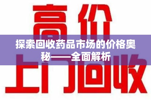 全国探索回收药品市场的价格奥秘——全面解析