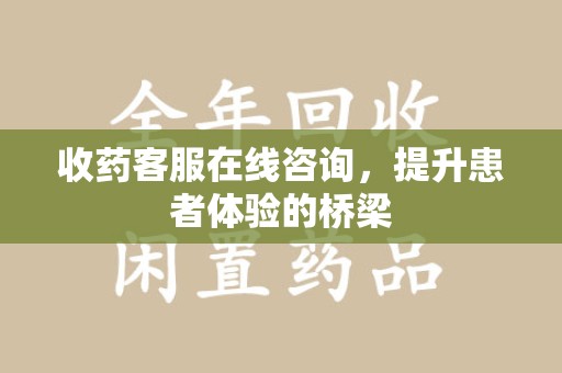 全国收药客服在线咨询，提升患者体验的桥梁