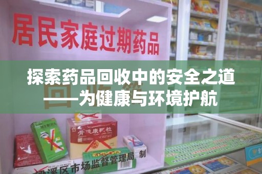 全国探索药品回收中的安全之道——为健康与环境护航