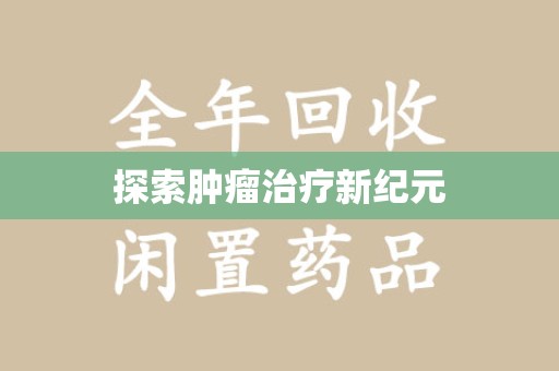 全国探索肿瘤治疗新纪元