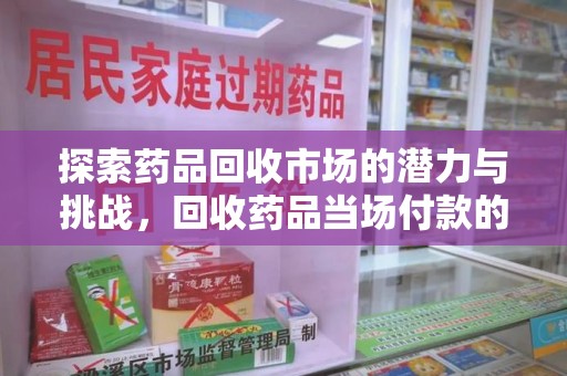 全国探索药品回收市场的潜力与挑战，回收药品当场付款的创新模式