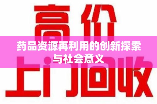 全国药品资源再利用的创新探索与社会意义