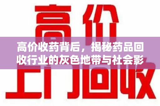 全国高价收药背后，揭秘药品回收行业的灰色地带与社会影响