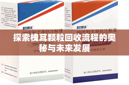 全国探索槐耳颗粒回收流程的奥秘与未来发展