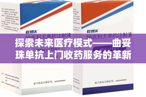 全国探索未来医疗模式——曲妥珠单抗上门收药服务的革新与挑战