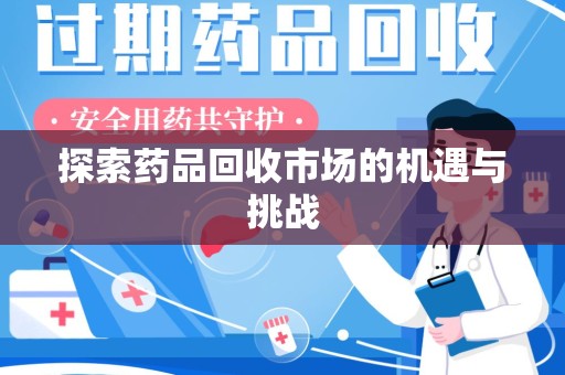 全国探索药品回收市场的机遇与挑战