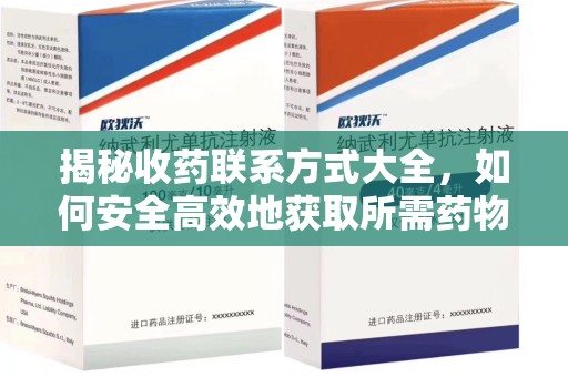 全国揭秘收药联系方式大全，如何安全高效地获取所需药物信息