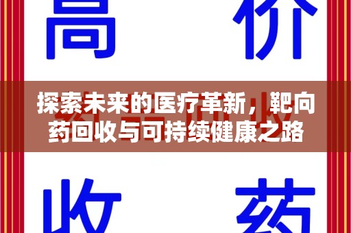全国探索未来的医疗革新，靶向药回收与可持续健康之路