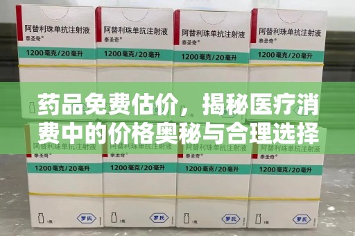 全国药品免费估价，揭秘医疗消费中的价格奥秘与合理选择