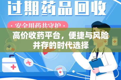 全国高价收药平台，便捷与风险并存的时代选择