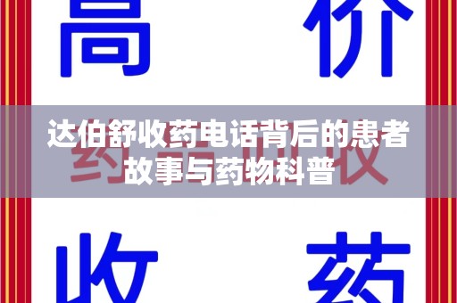 全国达伯舒收药电话背后的患者故事与药物科普