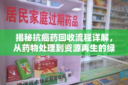 全国揭秘抗癌药回收流程详解，从药物处理到资源再生的绿色之路