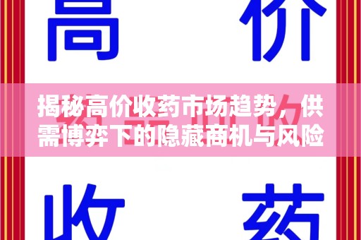 全国揭秘高价收药市场趋势，供需博弈下的隐藏商机与风险