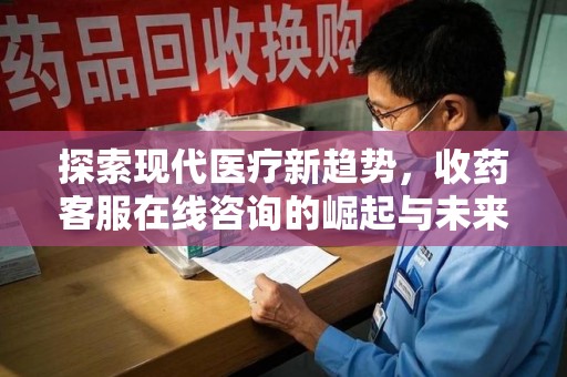 全国探索现代医疗新趋势，收药客服在线咨询的崛起与未来发展