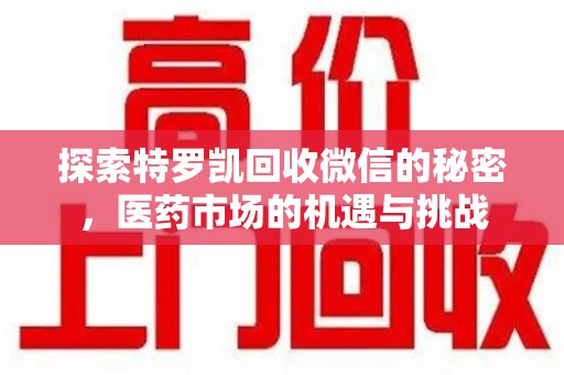 全国探索特罗凯回收微信的秘密，医药市场的机遇与挑战