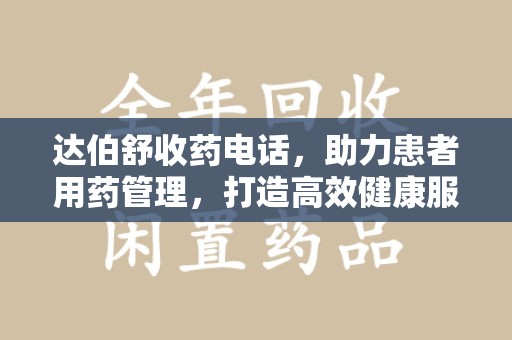 全国达伯舒收药电话，助力患者用药管理，打造高效健康服务