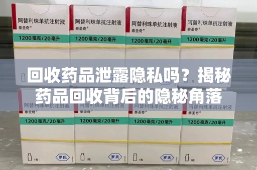 全国回收药品泄露隐私吗？揭秘药品回收背后的隐秘角落