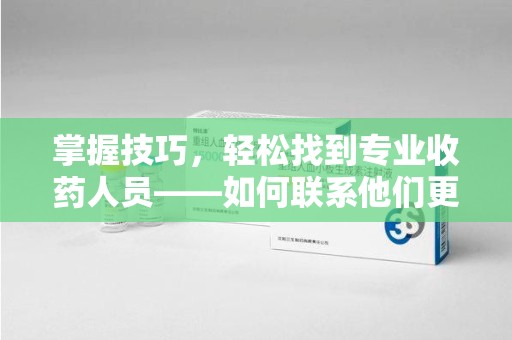 全国掌握技巧，轻松找到专业收药人员——如何联系他们更高效