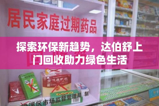 全国探索环保新趋势，达伯舒上门回收助力绿色生活