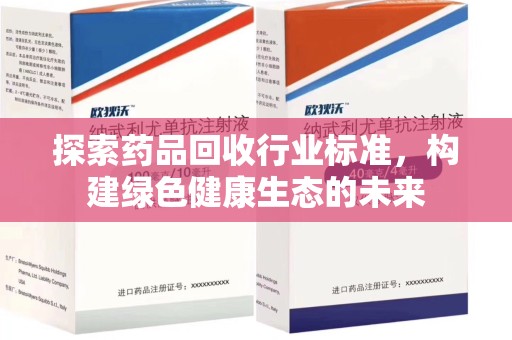 全国探索药品回收行业标准，构建绿色健康生态的未来