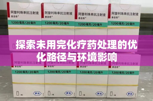 全国探索未用完化疗药处理的优化路径与环境影响