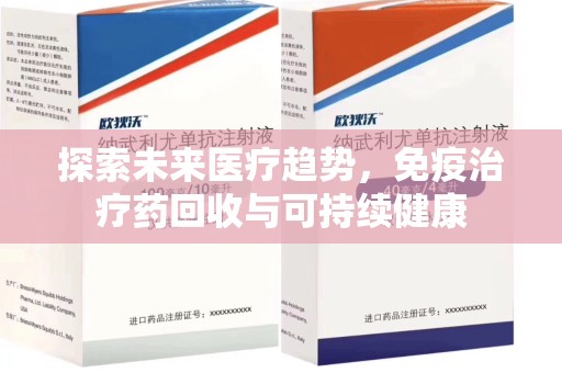 全国探索未来医疗趋势，免疫治疗药回收与可持续健康