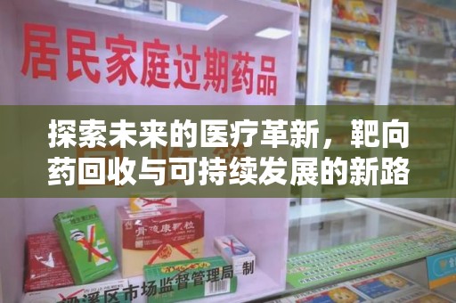 全国探索未来的医疗革新，靶向药回收与可持续发展的新路径