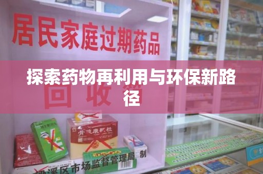全国探索药物再利用与环保新路径