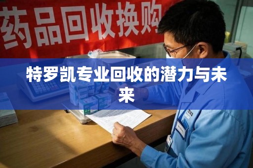 全国特罗凯专业回收的潜力与未来