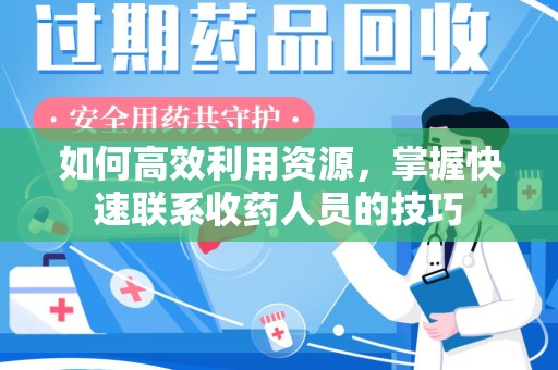 全国如何高效利用资源，掌握快速联系收药人员的技巧