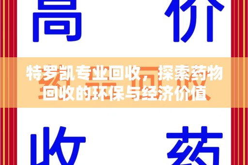 全国特罗凯专业回收，探索药物回收的环保与经济价值