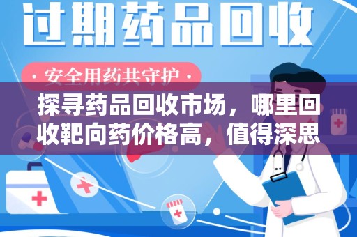 全国探寻药品回收市场，哪里回收靶向药价格高，值得深思