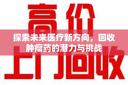 全国探索未来医疗新方向，回收肿瘤药的潜力与挑战