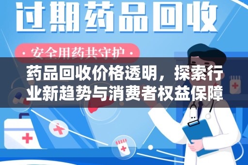全国药品回收价格透明，探索行业新趋势与消费者权益保障