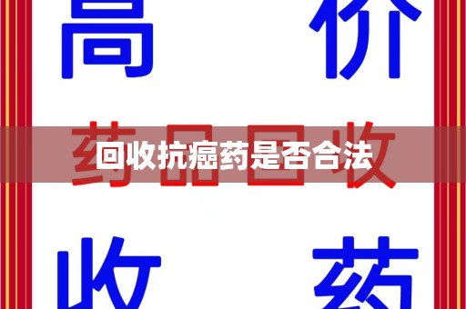 全国回收抗癌药是否合法