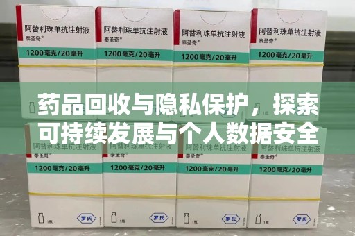 全国药品回收与隐私保护，探索可持续发展与个人数据安全的平衡之道