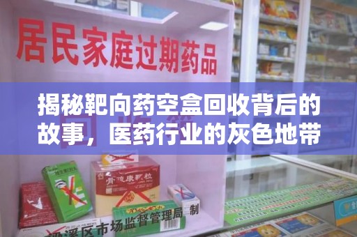 全国揭秘靶向药空盒回收背后的故事，医药行业的灰色地带
