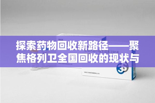 全国探索药物回收新路径——聚焦格列卫全国回收的现状与未来