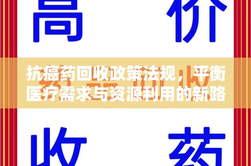 全国抗癌药回收政策法规，平衡医疗需求与资源利用的新路径