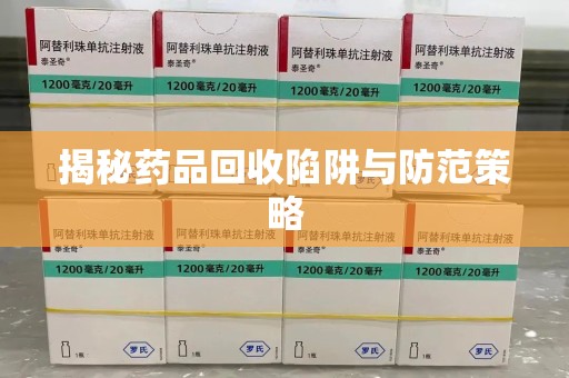 全国揭秘药品回收陷阱与防范策略