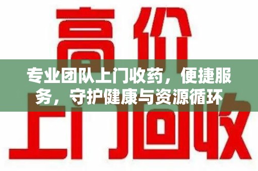 全国专业团队上门收药，便捷服务，守护健康与资源循环