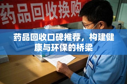 全国药品回收口碑推荐，构建健康与环保的桥梁