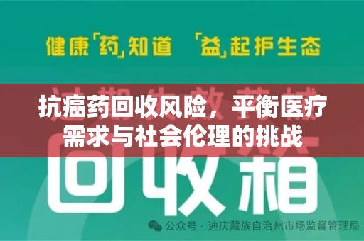 全国抗癌药回收风险，平衡医疗需求与社会伦理的挑战