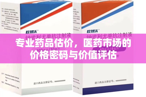 全国专业药品估价，医药市场的价格密码与价值评估