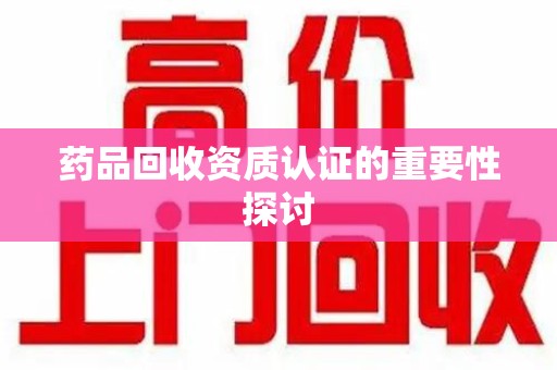全国药品回收资质认证的重要性探讨