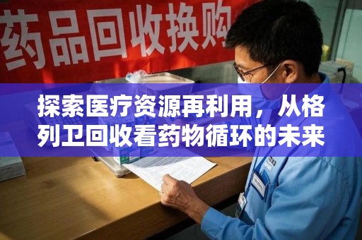全国探索医疗资源再利用，从格列卫回收看药物循环的未来