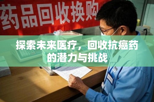 全国探索未来医疗，回收抗癌药的潜力与挑战