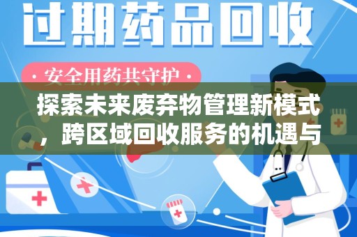 全国探索未来废弃物管理新模式，跨区域回收服务的机遇与挑战