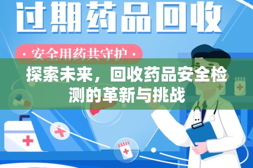 全国探索未来，回收药品安全检测的革新与挑战