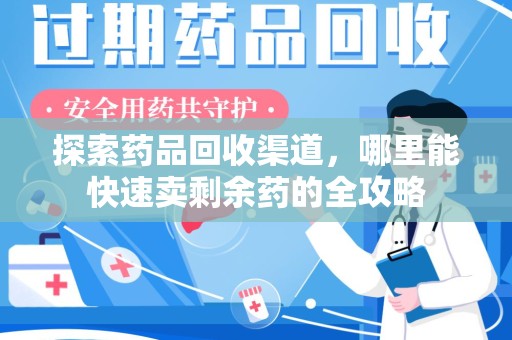 全国探索药品回收渠道，哪里能快速卖剩余药的全攻略